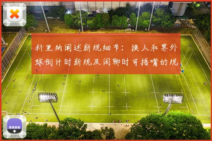 科里纳阐述新规细节：换人和界外球倒计时新规及闲聊时可捂嘴的规定