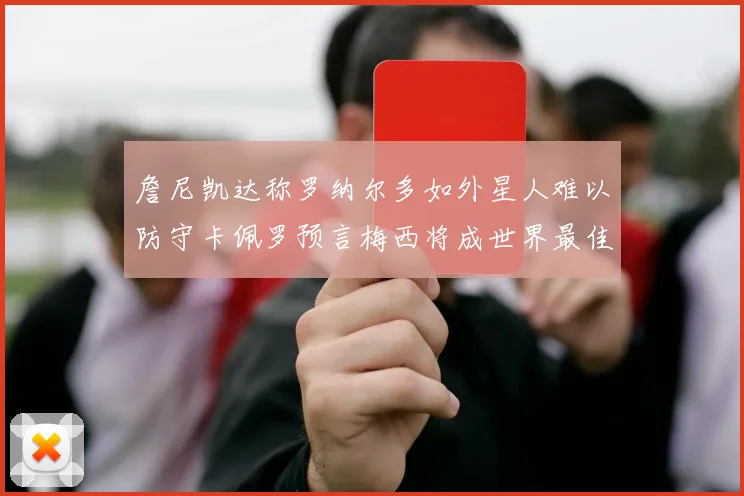 詹尼凯达称罗纳尔多如外星人难以防守卡佩罗预言梅西将成世界最佳